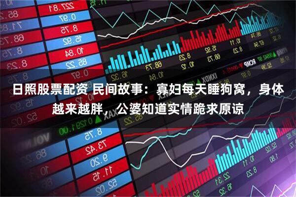 日照股票配资 民间故事：寡妇每天睡狗窝，身体越来越胖，公婆知道实情跪求原谅