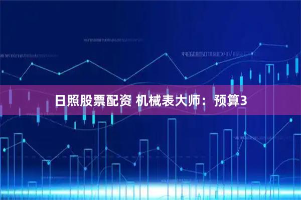 日照股票配资 机械表大师：预算3