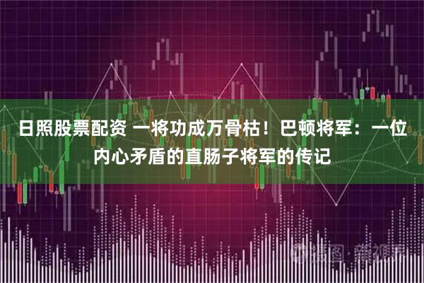 日照股票配资 一将功成万骨枯！巴顿将军：一位内心矛盾的直肠子将军的传记