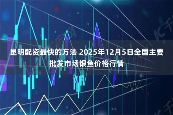 昆明配资最快的方法 2025年12月5日全国主要批发市场银鱼价格行情