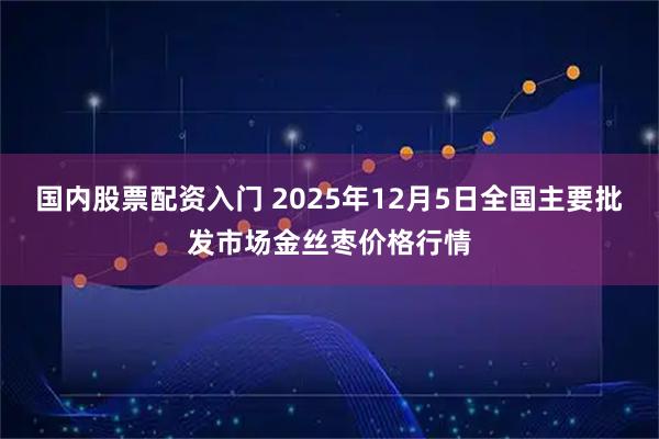 国内股票配资入门 2025年12月5日全国主要批发市场金丝枣价格行情
